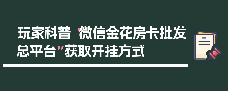 玩家科普“微信金花房卡批发总平台”获取开挂方式