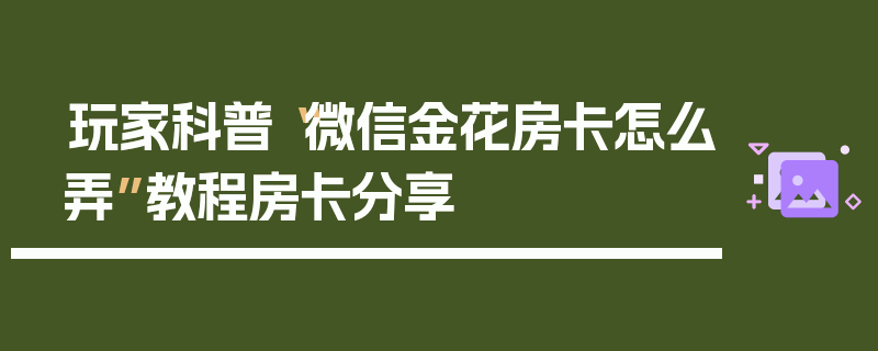 玩家科普“微信金花房卡怎么弄”教程房卡分享