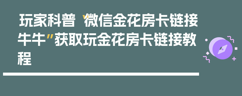 玩家科普“微信金花房卡链接牛牛”获取玩金花房卡链接教程