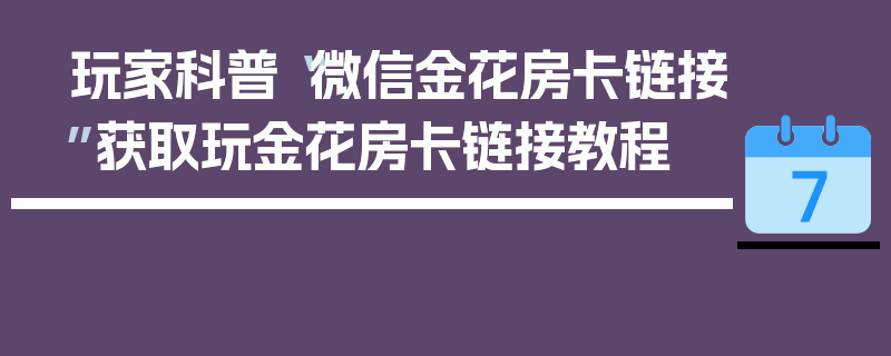 玩家科普“微信金花房卡链接”获取玩金花房卡链接教程