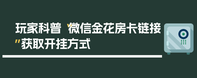 玩家科普“微信金花房卡链接”获取开挂方式
