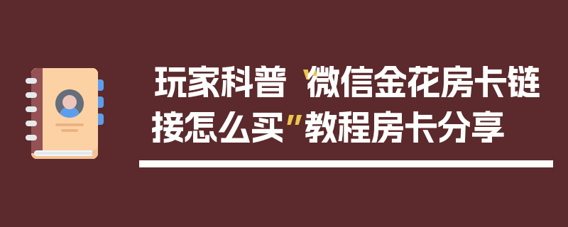玩家科普“微信金花房卡链接怎么买”教程房卡分享