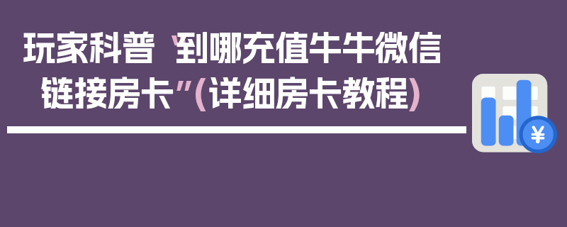 玩家科普“到哪充值牛牛微信链接房卡”(详细房卡教程)