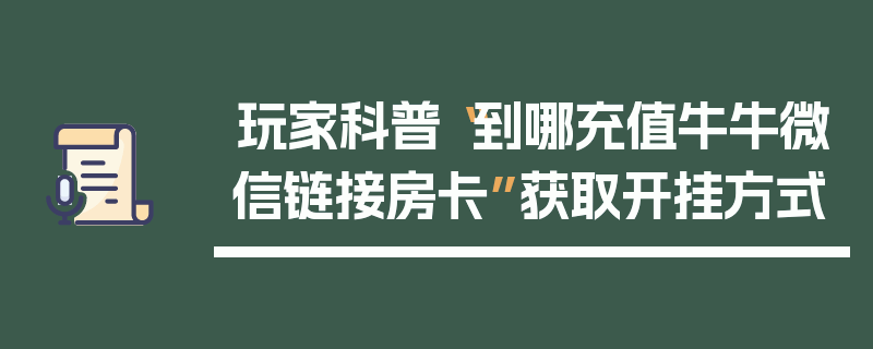 玩家科普“到哪充值牛牛微信链接房卡”获取开挂方式