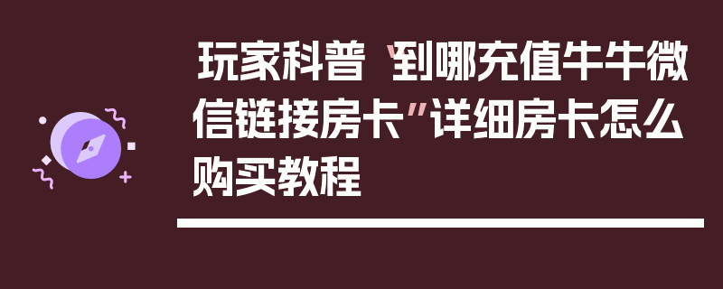 玩家科普“到哪充值牛牛微信链接房卡”详细房卡怎么购买教程