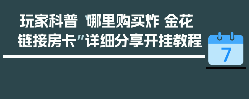玩家科普“哪里购买炸·金花链接房卡”详细分享开挂教程