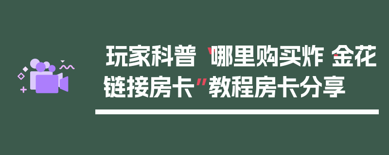 玩家科普“哪里购买炸·金花链接房卡”教程房卡分享