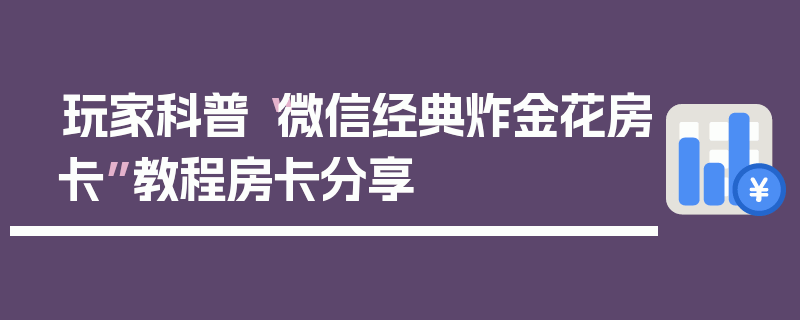 玩家科普“微信经典炸金花房卡”教程房卡分享