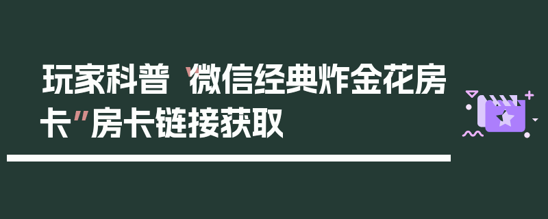 玩家科普“微信经典炸金花房卡”房卡链接获取