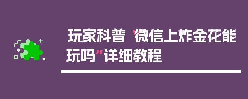 玩家科普“微信上炸金花能玩吗”详细教程