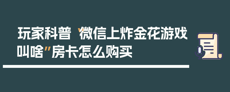 玩家科普“微信上炸金花游戏叫啥”房卡怎么购买