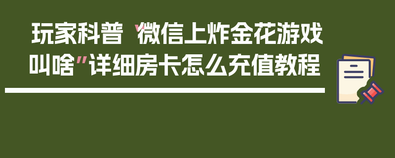 玩家科普“微信上炸金花游戏叫啥”详细房卡怎么充值教程