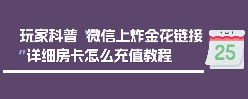 玩家科普“微信上炸金花链接”详细房卡怎么充值教程
