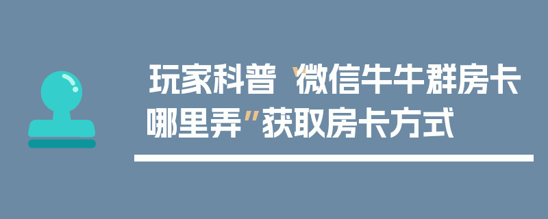 玩家科普“微信牛牛群房卡哪里弄”获取房卡方式