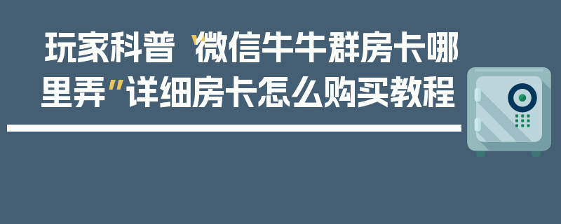 玩家科普“微信牛牛群房卡哪里弄”详细房卡怎么购买教程
