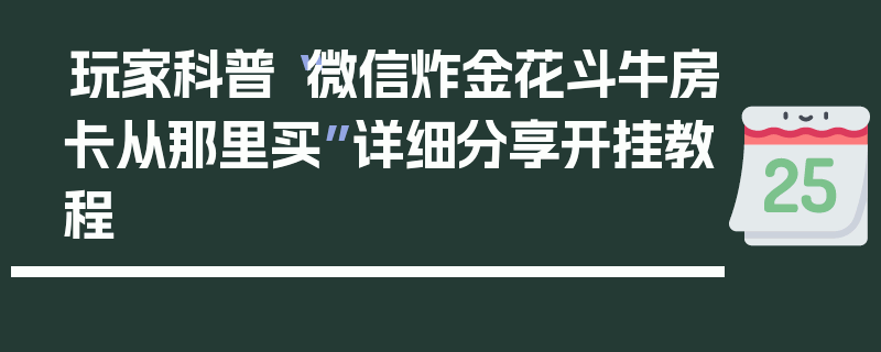 玩家科普“微信炸金花斗牛房卡从那里买”详细分享开挂教程