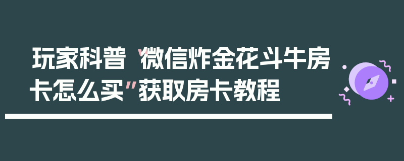 玩家科普“微信炸金花斗牛房卡怎么买”获取房卡教程