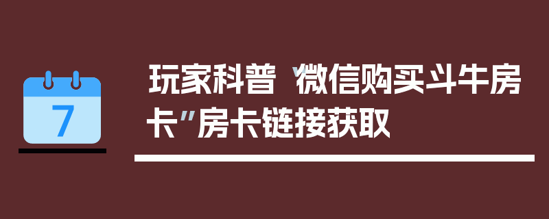 玩家科普“微信购买斗牛房卡”房卡链接获取