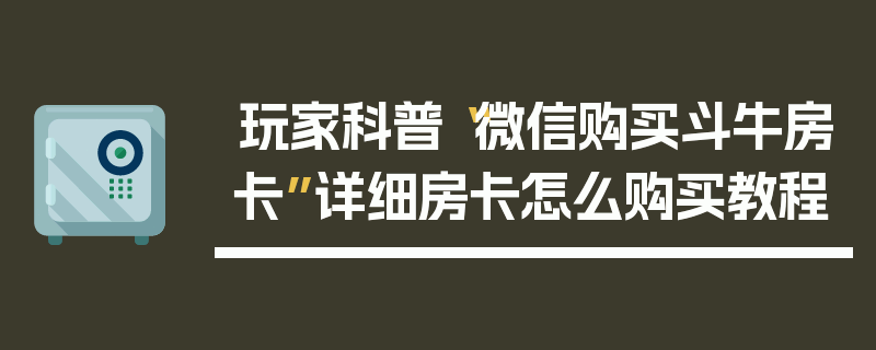 玩家科普“微信购买斗牛房卡”详细房卡怎么购买教程