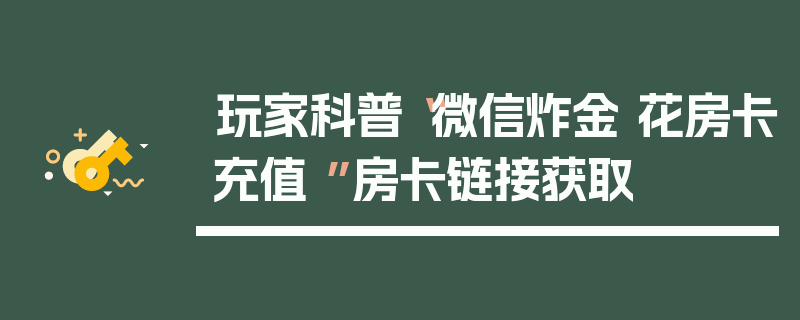玩家科普“微信炸金 花房卡充值 ”房卡链接获取