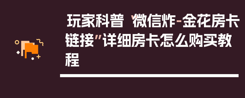 玩家科普“微信炸-金花房卡链接”详细房卡怎么购买教程
