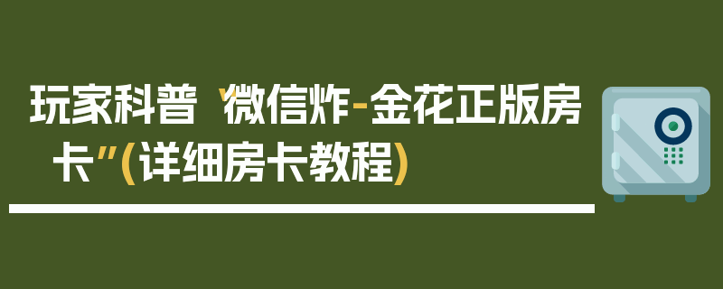 玩家科普“微信炸-金花正版房卡”(详细房卡教程)