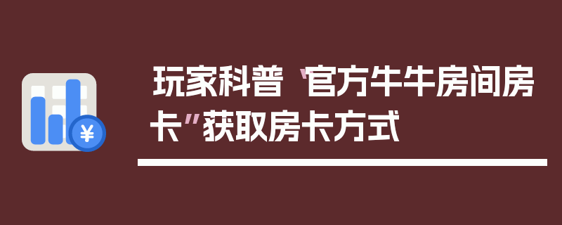 玩家科普“官方牛牛房间房卡”获取房卡方式