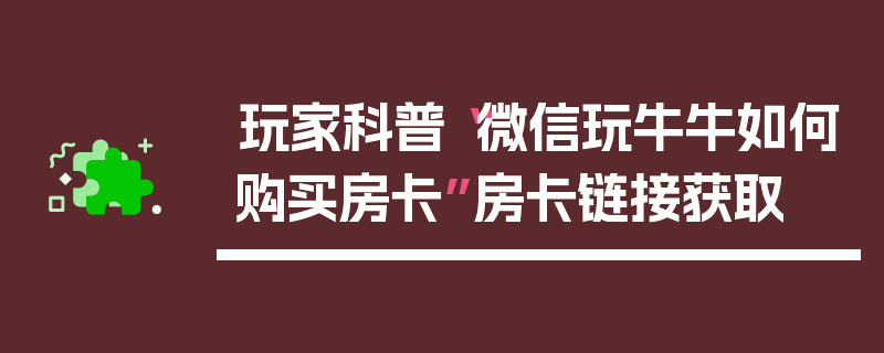 玩家科普“微信玩牛牛如何购买房卡”房卡链接获取