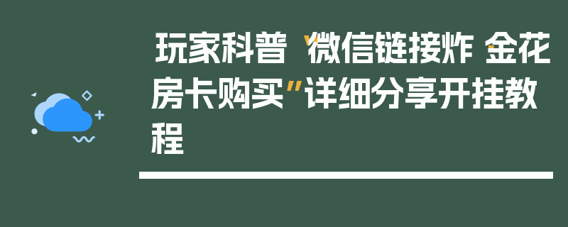 玩家科普“微信链接炸·金花房卡购买”详细分享开挂教程