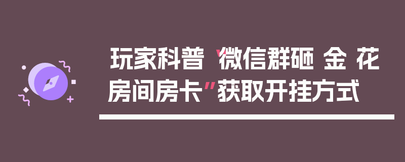 玩家科普“微信群砸 金 花房间房卡”获取开挂方式