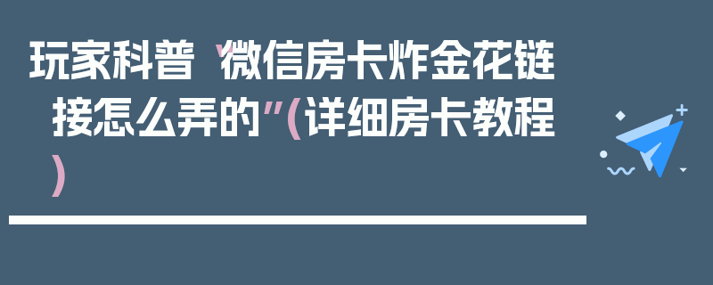 玩家科普“微信房卡炸金花链接怎么弄的”(详细房卡教程)