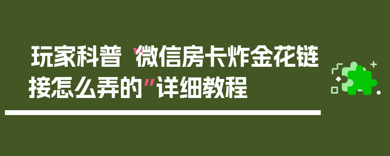 玩家科普“微信房卡炸金花链接怎么弄的”详细教程