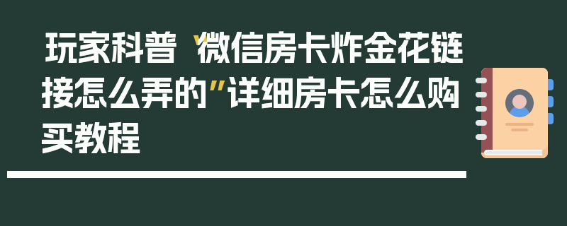 玩家科普“微信房卡炸金花链接怎么弄的”详细房卡怎么购买教程