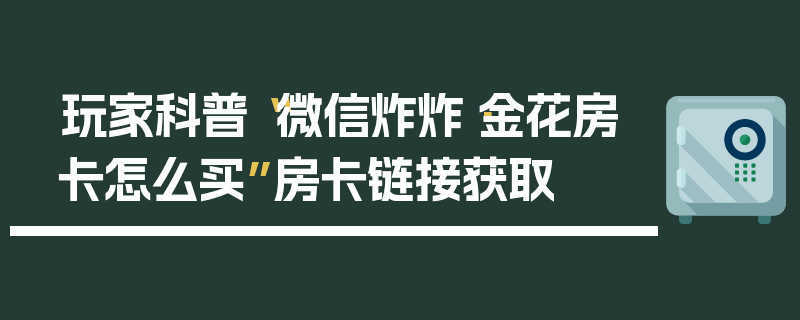 玩家科普“微信炸炸·金花房卡怎么买”房卡链接获取