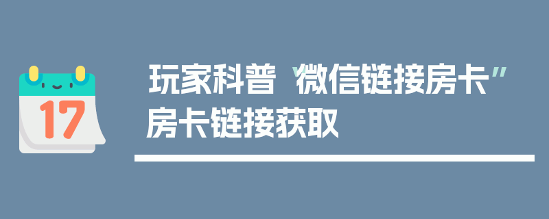 玩家科普“微信链接房卡”房卡链接获取