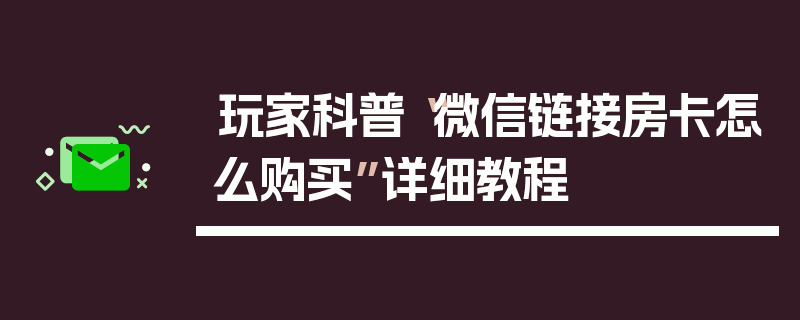 玩家科普“微信链接房卡怎么购买”详细教程