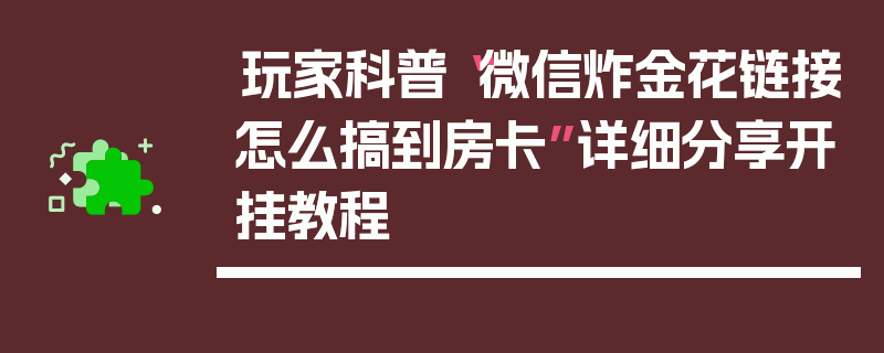 玩家科普“微信炸金花链接怎么搞到房卡”详细分享开挂教程