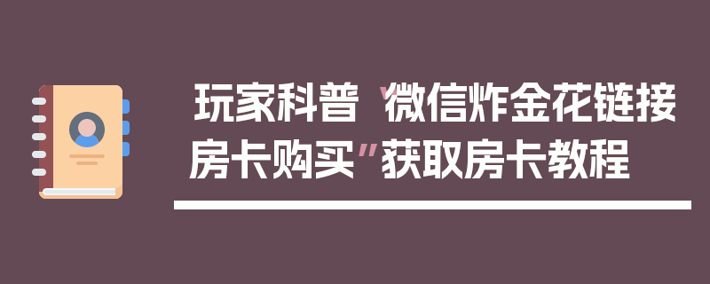 玩家科普“微信炸金花链接房卡购买”获取房卡教程