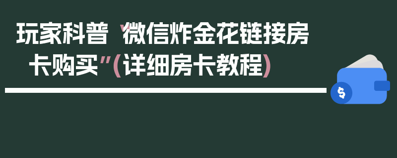 玩家科普“微信炸金花链接房卡购买”(详细房卡教程)
