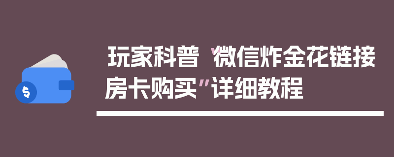 玩家科普“微信炸金花链接房卡购买”详细教程