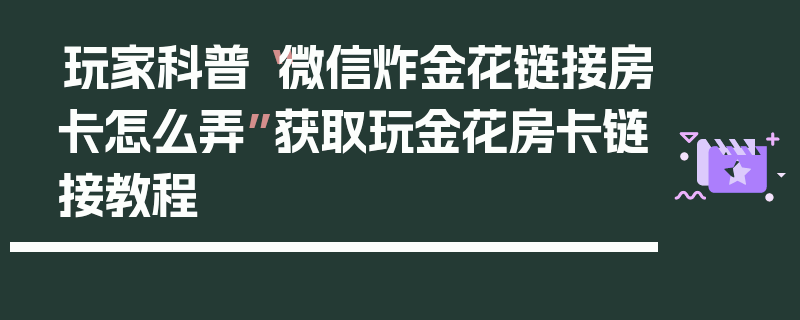 玩家科普“微信炸金花链接房卡怎么弄”获取玩金花房卡链接教程