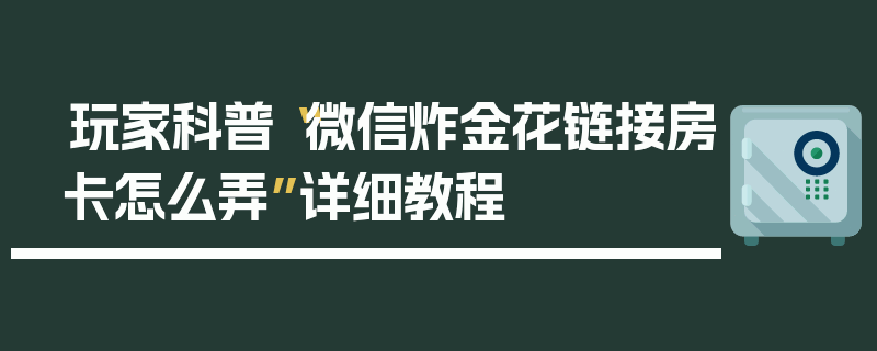 玩家科普“微信炸金花链接房卡怎么弄”详细教程