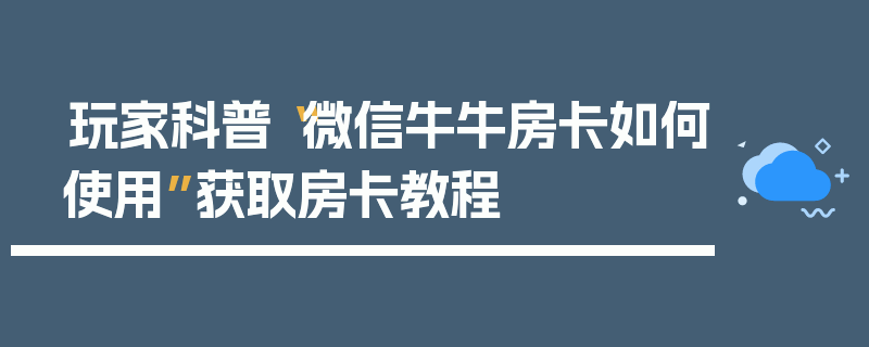 玩家科普“微信牛牛房卡如何使用”获取房卡教程