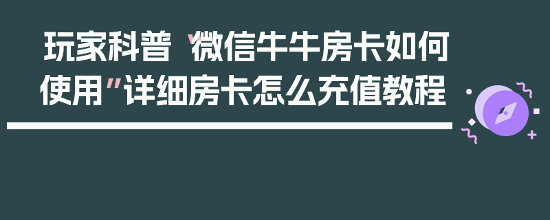 玩家科普“微信牛牛房卡如何使用”详细房卡怎么充值教程
