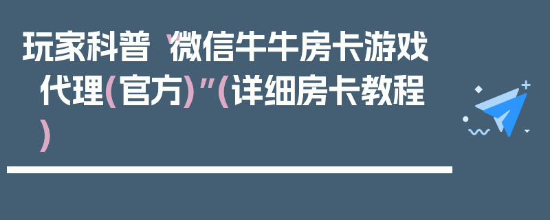 玩家科普“微信牛牛房卡游戏代理(官方)”(详细房卡教程)