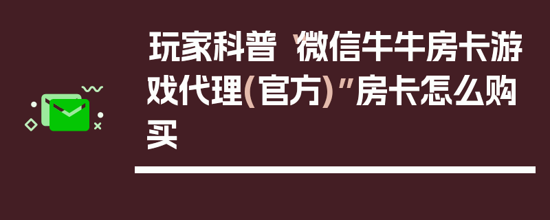 玩家科普“微信牛牛房卡游戏代理(官方)”房卡怎么购买