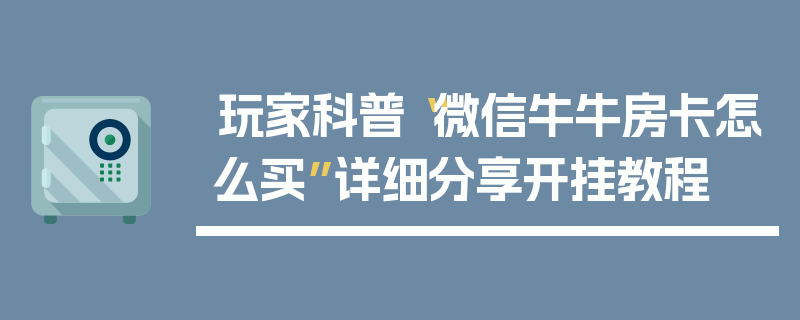 玩家科普“微信牛牛房卡怎么买”详细分享开挂教程