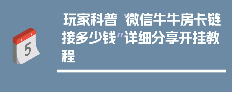 玩家科普“微信牛牛房卡链接多少钱”详细分享开挂教程