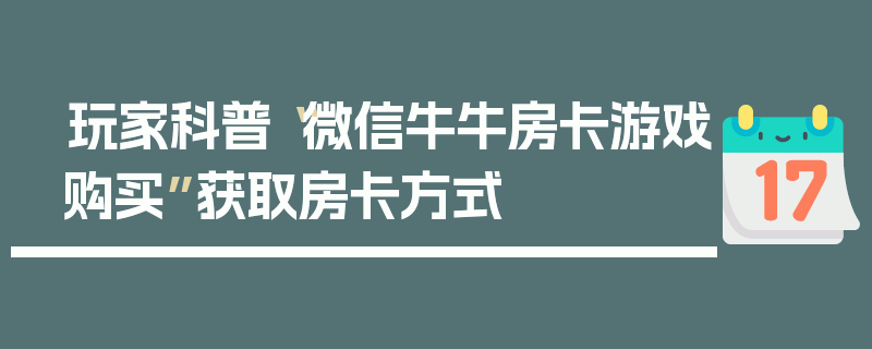 玩家科普“微信牛牛房卡游戏购买”获取房卡方式