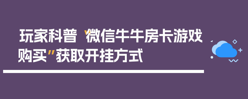 玩家科普“微信牛牛房卡游戏购买”获取开挂方式
